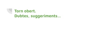 Torn obert.
Dubtes, suggeriments…
 