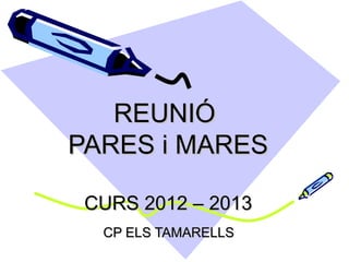 REUNIÓ
PARES i MARES

 CURS 2012 – 2013
  CP ELS TAMARELLS
 