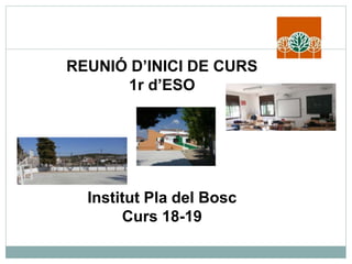 REUNIÓ D’INICI DE CURS
1r d’ESO
Institut Pla del Bosc
Curs 18-19
 