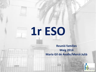 1r ESO
Reunió famílies
Maig 2014
Maria Gil de Avalle/Mercè Julià
 