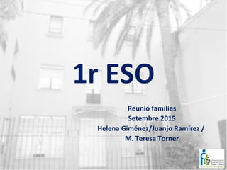 1r ESO
Reunió famílies
Setembre 2015
Helena Giménez/Juanjo Ramírez /
M. Teresa Torner
 