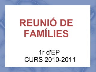 REUNIÓ DE FAMÍLIES 1r d'EP  CURS 2010-2011 