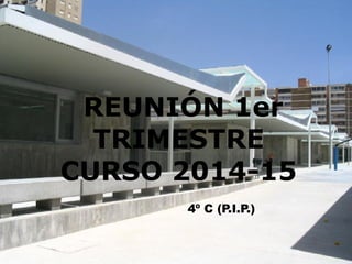 REUNIÓN 1er
TRIMESTRE
CURSO 2014-15
4º C (P.I.P.)
 