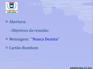 Abertura: - Objetivos da reunião: Mensagem:  “ Nunca Desista ” Cartão-Bombom ASSESSORIA DA EJA 