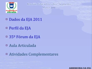 Dados da EJA 2011 Perfil da EJA 35º Fórum da EJA Aula Articulada Atividades Complementares ASSESSORIA DA EJA 