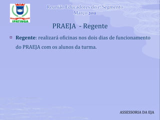 PRAEJA  - Regente Regente : realizará oficinas nos dois dias de funcionamento do PRAEJA com os alunos da turma. ASSESSORIA DA EJA 