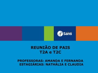 REUNIÃO DE PAIS
T2A e T2C
PROFESSORAS: AMANDA E FERNANDA
ESTAGIÁRIAS: NATHÁLIA E CLAUDIA
 