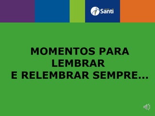 MOMENTOS PARA
LEMBRAR
E RELEMBRAR SEMPRE...
 