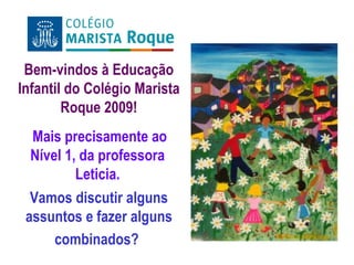 Bem-vindos à Educação Infantil do Colégio Marista Roque 2009! Vamos discutir alguns assuntos e fazer alguns combinados?   Mais precisamente ao Nível 1, da professora Leticia. 