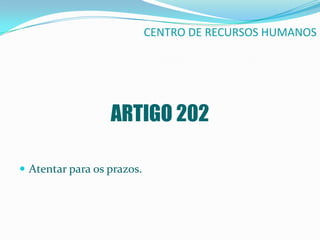CENTRO DE RECURSOS HUMANOS




                  ARTIGO 202

 Atentar para os prazos.
 