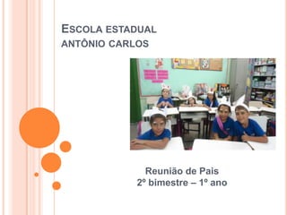 ESCOLA ESTADUAL
ANTÔNIO CARLOS




              Reunião de Pais
            2º bimestre – 1º ano
 