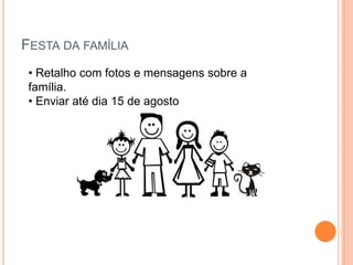 FESTA DA FAMÍLIA
 • Retalho com fotos e mensagens sobre a
 família.
 • Enviar até dia 15 de agosto
 