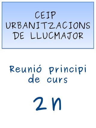 CEIP 
URBANITZACIONS 
DE LLUCMAJOR 
Reunió principi 
de curs 
2n 
 
