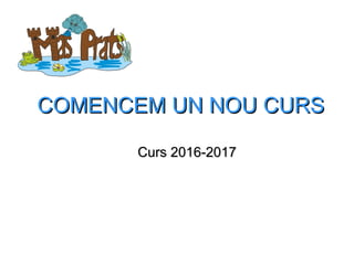 COMENCEM UN NOU CURSCOMENCEM UN NOU CURS
Curs 2016-2017Curs 2016-2017
 