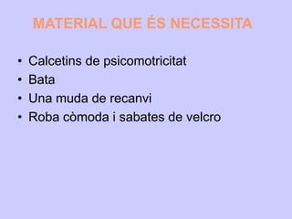 MATERIAL QUE ÉS NECESSITA
• Calcetins de psicomotricitat
• Bata
• Una muda de recanvi
• Roba còmoda i sabates de velcro
 