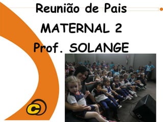 Reunião de Pais
MATERNAL 2
Prof. SOLANGE
 