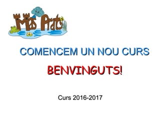 COMENCEM UN NOU CURSCOMENCEM UN NOU CURS
Curs 2016-2017Curs 2016-2017
BENVINGUTS!BENVINGUTS!
 