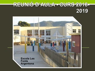 REUNIÓ D’AULA - CURS 2018-REUNIÓ D’AULA - CURS 2018-
20192019
Escola Les
Fonts
Argentona
 