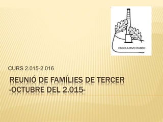 REUNIÓ DE FAMÍLIES DE TERCER
-OCTUBRE DEL 2.015-
CURS 2.015-2.016
 