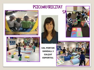 PSICOMOTRICITAT
SANDRA
CAL PORTAR
XANDALL I
CALÇAT
ESPORTIU.
 