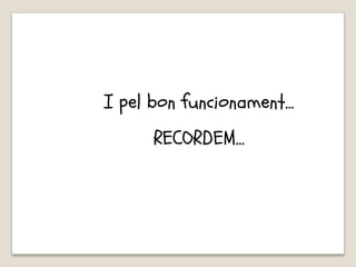 I pel bon funcionament…
RECORDEM…
 