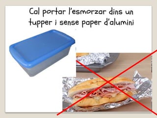 Cal portar l’esmorzar dins un
tupper i sense paper d’alumini
 
