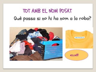 Què passa si no hi ha nom a la roba?
MILLOR!!!
TOT AMB EL NOM POSAT
 