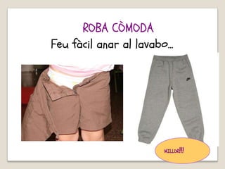 Feu fàcil anar al lavabo...
MILLOR!!!
ROBA CÒMODA
 