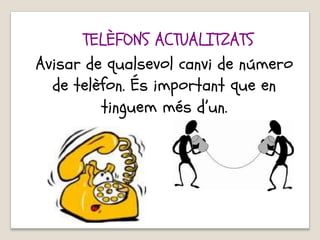 Avisar de qualsevol canvi de número
de telèfon. És important que en
tinguem més d’un.
TELÈFONS ACTUALITZATS
 