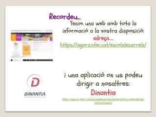Recordeu...
Tenim una web amb tota la
informació a la vostra disposició:
adreça…..
https://agora.xtec.cat/escolalesarrels/
i una aplicació on us podeu
dirigir a nosaltres:
Dinantia
https://agora.xtec.cat/escolalesarrels/general/nou-metode-de-
comunicacio/
 