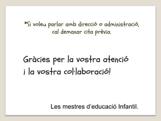 *Si voleu parlar amb direcció o administració,
cal demanar cita prèvia.
Gràcies per la vostra atenció
i la vostra col·laboració!
Les mestres d’educació Infantil.
 