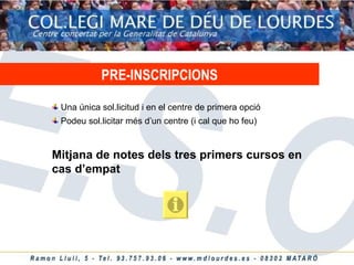 PRE-INSCRIPCIONS Una única sol.licitud i en el centre de primera opció Podeu sol.licitar més d’un centre (i cal que ho feu) Mitjana de notes dels tres primers cursos en cas d’empat 