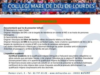 Documentació Documentació que ha de presentar tothom Si l'alumne/a és major d'edat: Original i fotocòpia del DNI o de la targeta de residència on consta el NIE si es tracta de persones estrangeres.  Si l'alumne/a és menor d'edat: Original i fotocòpia del  llibre de família  o altres documents relatius a la filiació.  Original i fotocòpia del  DNI  de la persona sol·licitant (pare, mare o tutor/a o guardador/a de fet) o de la targeta de residència on consta el NIE si es tracta de persones estrangeres.  Les dades d'identificació o filiació per a l'alumnat estranger es poden acreditar amb el document d'identitat, el passaport o el llibre de família del país d'origen. L'expedient acadèmic   Certificat acadèmic  de la qualificació mitjana obtinguda a l'educació secundària obligatòria o a altres estudis que permeten l'accés, o bé original i fotocòpia de la pàgina 27 del llibre d'escolaritat d'ensenyament bàsic si hi apareix la qualificació mitjana de l'etapa en forma numèrica.  Si l'alumne/a encara està cursant els estudis en el moment de presentar la sol·licitud d'admissió, certificació de la nota mitjana dels cursos d'aquests estudis ja avaluats definitivament. La qualificació mitjana s'expressarà amb dos decimals.  