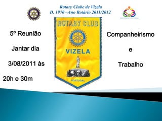 Rotary Clube de Vizela D. 1970 –Ano Rotário 2011/2012 5º Reunião Jantar dia  3/08/2011 às 20h e 30m Companheirismo e Trabalho 
