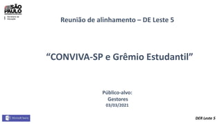 DER Leste 5
Reunião de alinhamento – DE Leste 5
“CONVIVA-SP e Grêmio Estudantil”
Público-alvo:
Gestores
03/03/2021
 