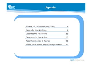 Agenda




Síntese do 1º Semestre de 2009            4

Descrição dos Negócios                    9
Desempenho Financeiro                    21

Desempenho das Ações                     26

Reconhecimentos & Ratings                33

Nossa Visão Sobre Médio e Longo Prazos   36
 