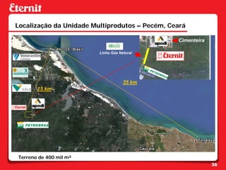 Localização da Unidade Multiprodutos – Pecém, Ceará

                                                Cimenteira

                         Linha Gás Natural




                                     35 km
       15 km




Terreno de 400 mil m²
                                                             36
 
