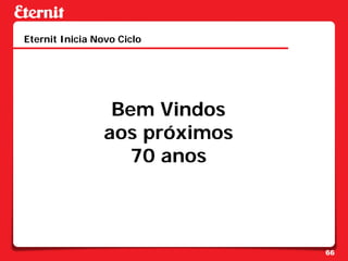 Eternit Inicia Novo Ciclo




                  Bem Vindos
                 aos próximos
                    70 anos



                                66
 