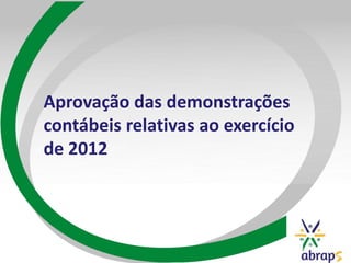 Aprovação das demonstrações
contábeis relativas ao exercício
de 2012
 
