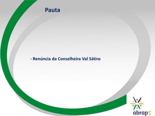 Pauta
- Renúncia da Conselheira Val Sátiro
 
