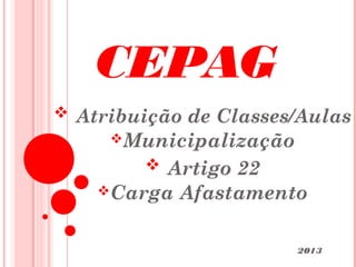CEPAG
 Atribuição de Classes/Aulas
     Municipalização
         Artigo 22
    Carga   Afastamento

                        2013
 