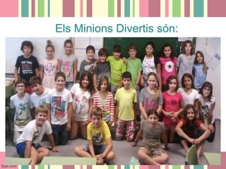 Els Minions Divertis són:
Foto grup

 