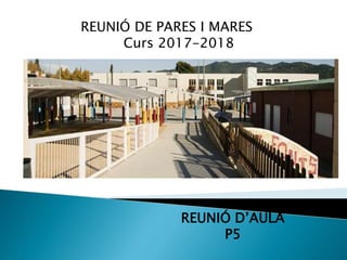REUNIÓ D’AULA
P5
ESCOLA LES
FONTS
ARGENTONA
REUNIÓ DE PARES I MARES
Curs 2017-2018
 