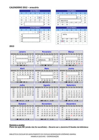 BIBLIOTECA ESCOLAR DO AGRUPAMENTO DE ESCOLAS MONSENHOR JERÓNIMO AMARAL
ANABELA QUELHAS - COORDENAÇÃO
CALENDÁRIO 2012 – araucária
2013
Domínio a avaliar
Plano de ação BE (ainda não foi escolhido) – Deveria ser o domínio D Gestão da biblioteca
BIBLIOTECA
NATAL
CARNAVAL
DICKENS
 