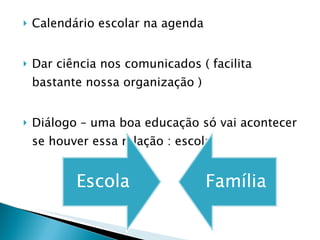 Calendário escolar na agenda  Dar ciência nos comunicados ( facilita bastante nossa organização ) Diálogo – uma boa educação só vai acontecer se houver essa relação : escola  