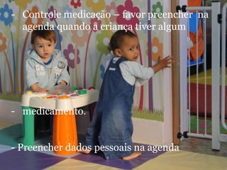 - Controle medicação – favor preencher na
  agenda quando a criança tiver algum




- medicamento.


- Preencher dados pessoais na agenda
 