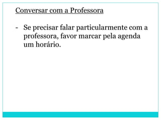 Conversar com a Professora

- Se precisar falar particularmente com a
  professora, favor marcar pela agenda
  um horário.
 