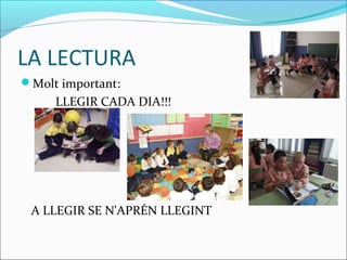 LA LECTURA
Molt important:
LLEGIR CADA DIA!!!
A LLEGIR SE N'APRÉN LLEGINT
 