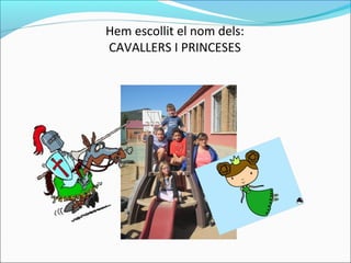 Hem escollit el nom dels:
CAVALLERS I PRINCESES
 