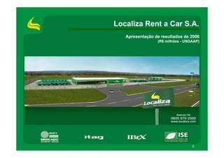 Localiza Rent a Car S.A.
   Apresentação de resultados de 2006
                 (R$ milhões - USGAAP)




                                  0
 